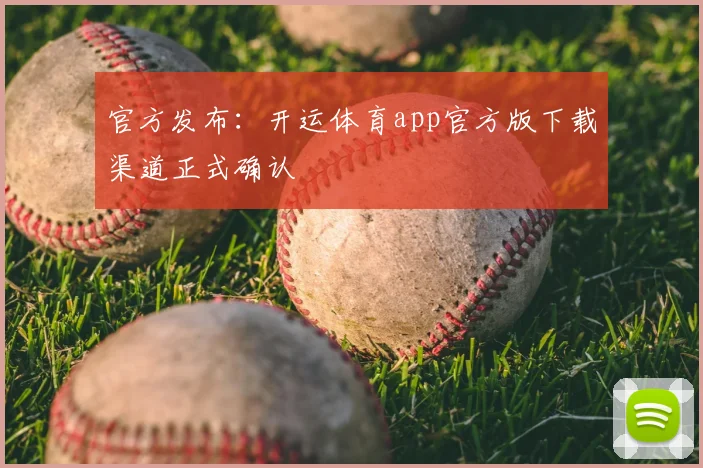 官方发布：开运体育app官方版下载渠道正式确认