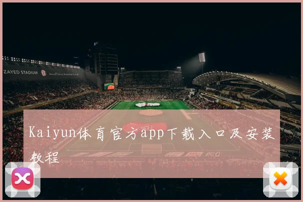 Kaiyun体育官方app下载入口及安装教程