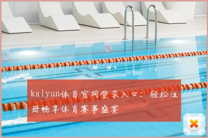kaiyun体育官网登录入口：轻松注册畅享体育赛事盛宴