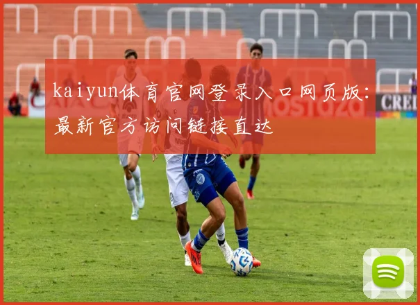 kaiyun体育官网登录入口网页版：最新官方访问链接直达