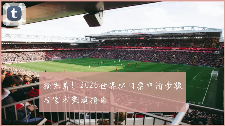 抢先看！2026世界杯门票申请步骤与官方渠道指南