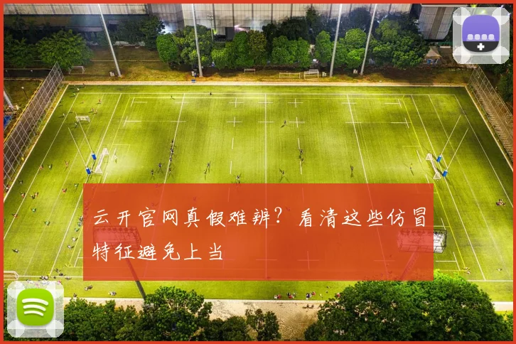 云开官网真假难辨？看清这些仿冒特征避免上当