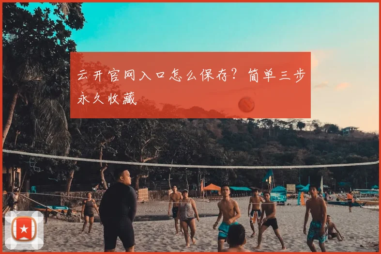 云开官网入口怎么保存？简单三步永久收藏