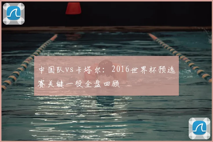 中国队vs卡塔尔：2016世界杯预选赛关键一役全盘回顾