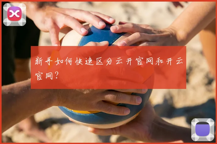 新手如何快速区分云开官网和开云官网？