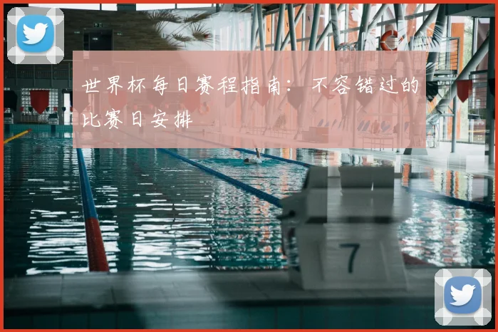 世界杯每日赛程指南：不容错过的比赛日安排