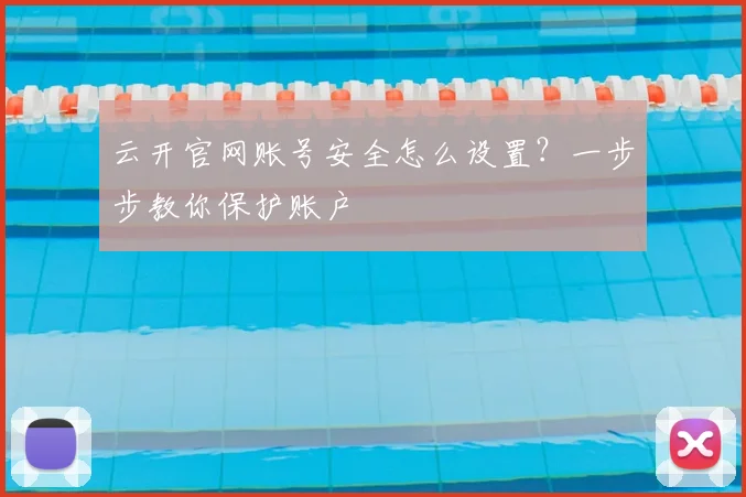 云开官网账号安全怎么设置？一步步教你保护账户